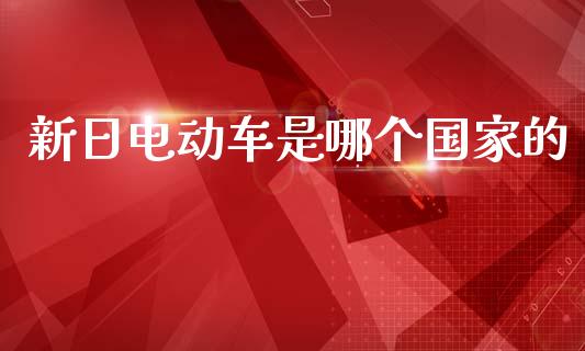 新日电动车是哪个国家的_https://www.fcdydaikuan.com_德指期货直播_第1张