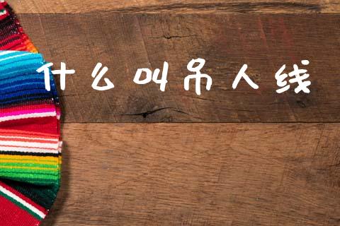什么叫吊人线_https://www.fcdydaikuan.com_德指期货直播_第1张