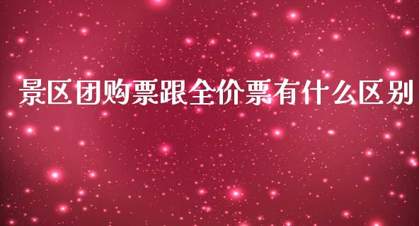 景区团购票跟全价票有什么区别_https://www.fcdydaikuan.com_德指期货直播_第1张