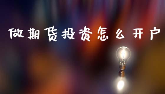 做期货投资怎么开户_https://www.fcdydaikuan.com_黄金期货直播_第1张