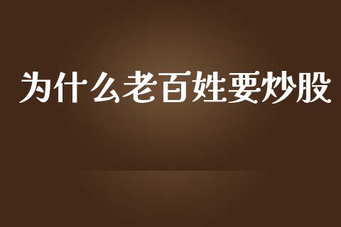 为什么老百姓要炒股_https://www.fcdydaikuan.com_德指期货直播_第1张