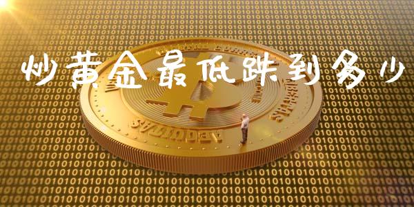 炒黄金最低跌到多少_https://www.fcdydaikuan.com_德指期货直播_第1张