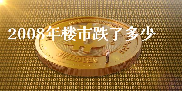 2008年楼市跌了多少_https://www.fcdydaikuan.com_黄金期货直播_第1张
