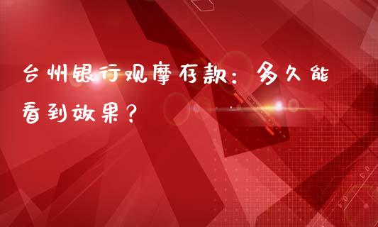 台州银行观摩存款：多久能看到效果？_https://www.fcdydaikuan.com_德指期货直播_第1张