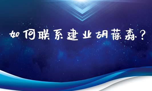 如何联系建业胡葆森？_https://www.fcdydaikuan.com_黄金期货直播_第1张