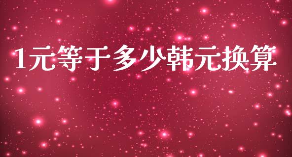 1元等于多少韩元换算_https://www.fcdydaikuan.com_德指期货直播_第1张