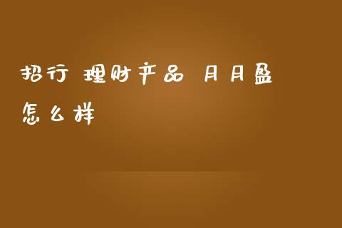 招行 理财产品 月月盈 怎么样_https://www.fcdydaikuan.com_恒生指数直播室_第1张