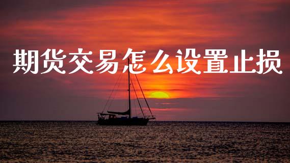 期货交易怎么设置止损_https://www.fcdydaikuan.com_恒指期货直播_第1张