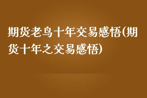 期货老鸟十年交易感悟(期货十年之交易感悟)_https://www.fcdydaikuan.com_德指期货直播_第1张