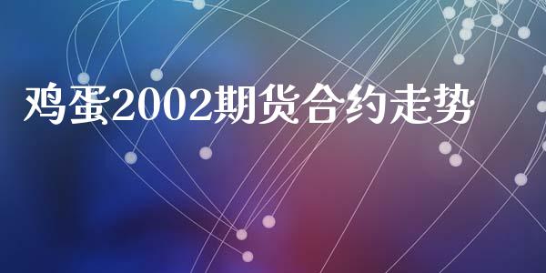 鸡蛋2002期货合约走势_https://www.fcdydaikuan.com_恒指期货直播_第1张