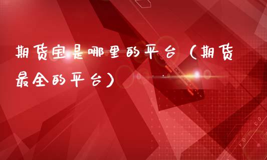 期货宝是哪里的平台（期货最全的平台）_https://www.fcdydaikuan.com_恒生指数直播室_第1张