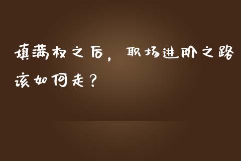 填满权之后，职场进阶之路该如何走？_https://www.fcdydaikuan.com_恒生指数直播室_第1张