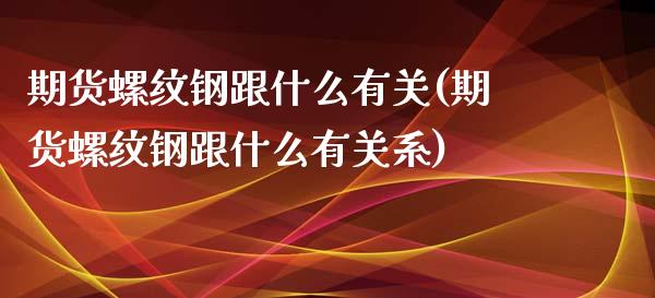 期货螺纹钢跟什么有关(期货螺纹钢跟什么有关系)_https://www.fcdydaikuan.com_恒生指数直播室_第1张