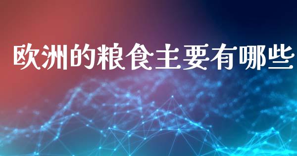 欧洲的粮食主要有哪些_https://www.fcdydaikuan.com_恒指期货直播_第1张