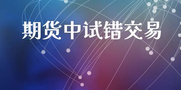 期货中试错交易_https://www.fcdydaikuan.com_德指期货直播_第1张