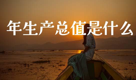 年生产总值是什么_https://www.fcdydaikuan.com_德指期货直播_第1张