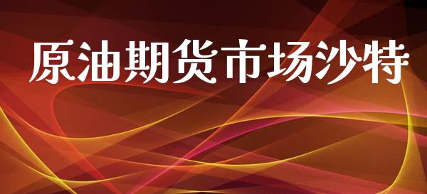 原油期货市场沙特_https://www.fcdydaikuan.com_德指期货直播_第1张