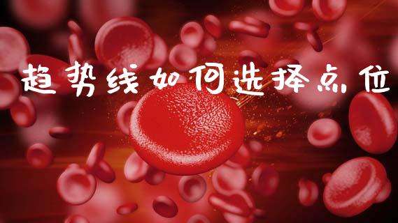 趋势线如何选择点位_https://www.fcdydaikuan.com_德指期货直播_第1张