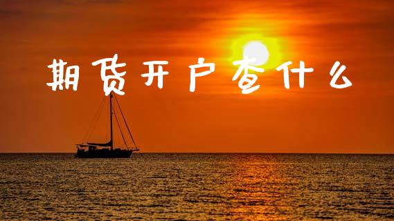 期货开户查什么_https://www.fcdydaikuan.com_恒指期货直播_第1张
