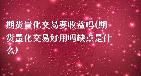 期货量化交易要收益吗(期货量化交易好用吗缺点是什么)_https://www.fcdydaikuan.com_黄金期货直播_第1张