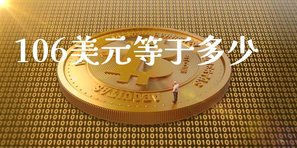 106美元等于多少_https://www.fcdydaikuan.com_恒指期货直播_第1张
