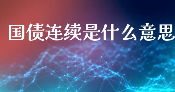国债连续是什么意思_https://www.fcdydaikuan.com_德指期货直播_第1张