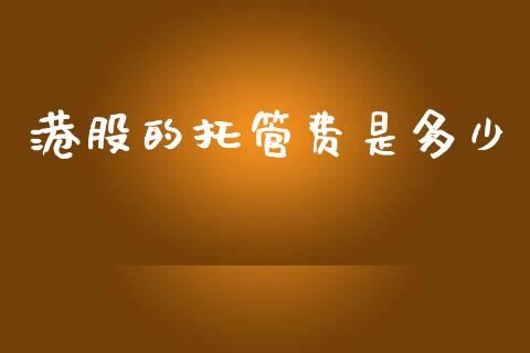 港股的托管费是多少_https://www.fcdydaikuan.com_德指期货直播_第1张