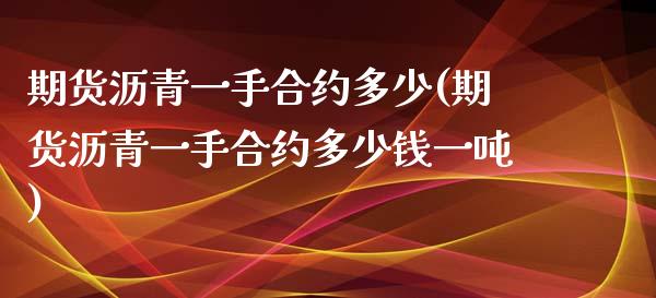 期货沥青一手合约多少(期货沥青一手合约多少钱一吨)_https://www.fcdydaikuan.com_黄金期货直播_第1张