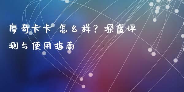 摩奇卡卡 怎么样？深度评测与使用指南_https://www.fcdydaikuan.com_恒指期货直播_第1张