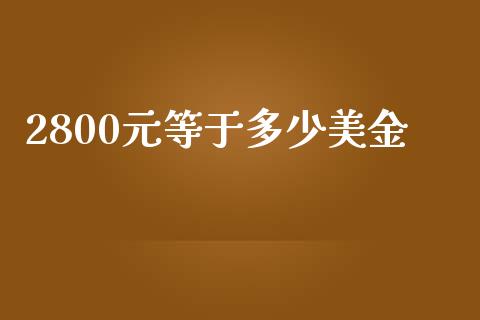 2800元等于多少美金_https://www.fcdydaikuan.com_黄金期货直播_第1张