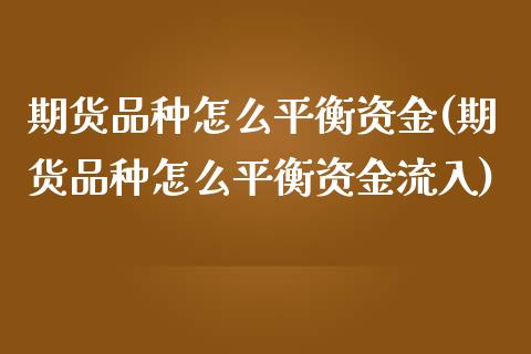 期货品种怎么平衡资金(期货品种怎么平衡资金流入)_https://www.fcdydaikuan.com_恒指期货直播_第1张