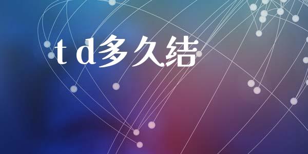 t d多久结_https://www.fcdydaikuan.com_德指期货直播_第1张