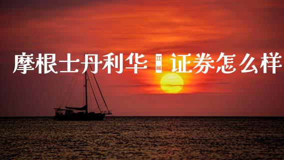 摩根士丹利华鑫证券怎么样_https://www.fcdydaikuan.com_德指期货直播_第1张