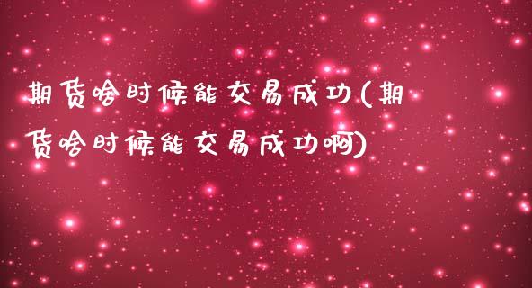 期货啥时候能交易成功(期货啥时候能交易成功啊)_https://www.fcdydaikuan.com_恒生指数直播室_第1张