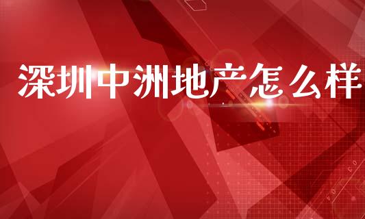 深圳中洲地产怎么样_https://www.fcdydaikuan.com_黄金期货直播_第1张