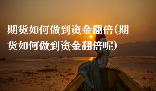 期货如何做到资金翻倍(期货如何做到资金翻倍呢)_https://www.fcdydaikuan.com_德指期货直播_第1张