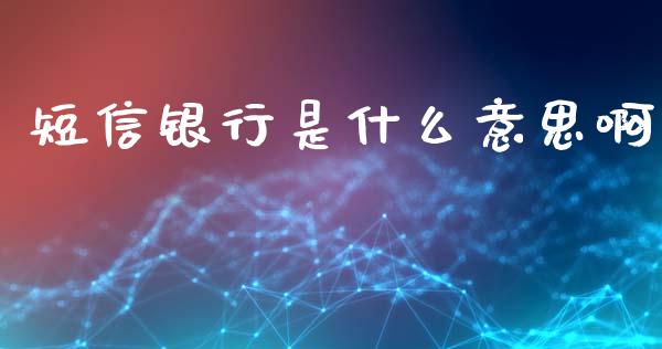 短信银行是什么意思啊_https://www.fcdydaikuan.com_黄金期货直播_第1张