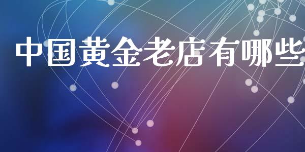 中国黄金老店有哪些_https://www.fcdydaikuan.com_恒指期货直播_第1张