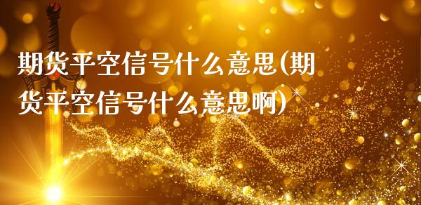 期货平空信号什么意思(期货平空信号什么意思啊)_https://www.fcdydaikuan.com_恒生指数直播室_第1张