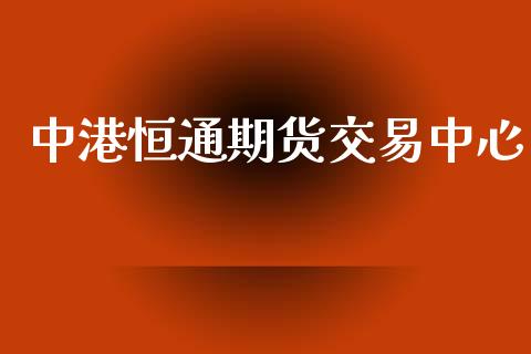中港恒通期货交易中心_https://www.fcdydaikuan.com_黄金期货直播_第1张