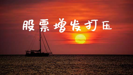 股票增发打压_https://www.fcdydaikuan.com_恒生指数直播室_第1张
