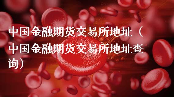 中国金融期货交易所地址（中国金融期货交易所地址查询）_https://www.fcdydaikuan.com_黄金期货直播_第1张