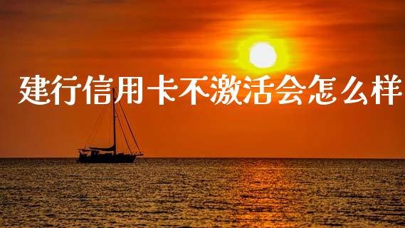 建行信用卡不激活会怎么样_https://www.fcdydaikuan.com_恒指期货直播_第1张