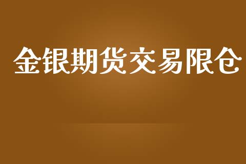 金银期货交易限仓_https://www.fcdydaikuan.com_恒指期货直播_第1张