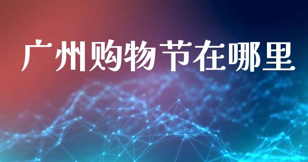 广州购物节在哪里_https://www.fcdydaikuan.com_恒生指数直播室_第1张