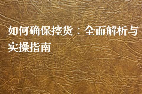 如何确保控货：全面解析与实操指南_https://www.fcdydaikuan.com_恒指期货直播_第1张