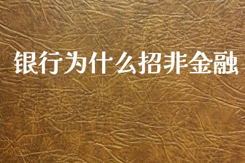 银行为什么招非金融_https://www.fcdydaikuan.com_黄金期货直播_第1张