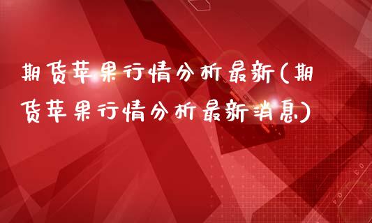 期货苹果行情分析最新(期货苹果行情分析最新消息)_https://www.fcdydaikuan.com_德指期货直播_第1张