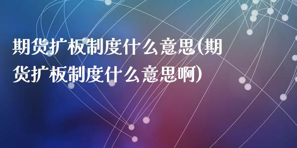期货扩板制度什么意思(期货扩板制度什么意思啊)_https://www.fcdydaikuan.com_德指期货直播_第1张