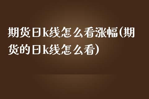期货日k线怎么看涨幅(期货的日k线怎么看)_https://www.fcdydaikuan.com_恒生指数直播室_第1张
